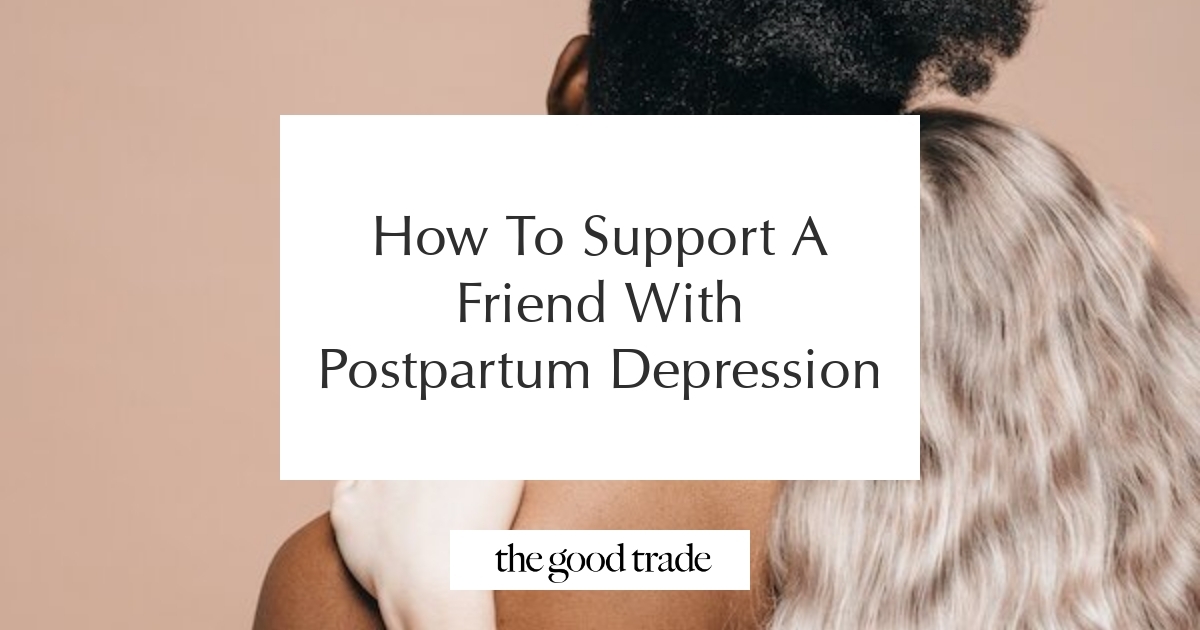 How To Support A Friend With Postpartum Depression - The Good Trade