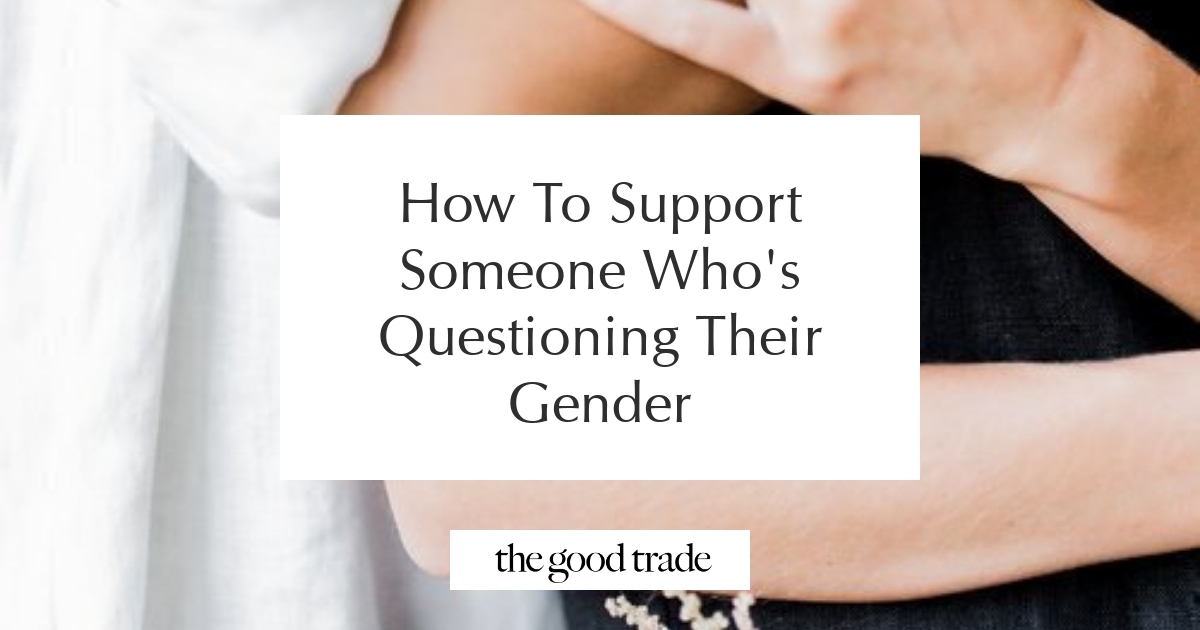 Questioning Trans How To Support Someone Who's Questioning Their Gender - The Good Trade