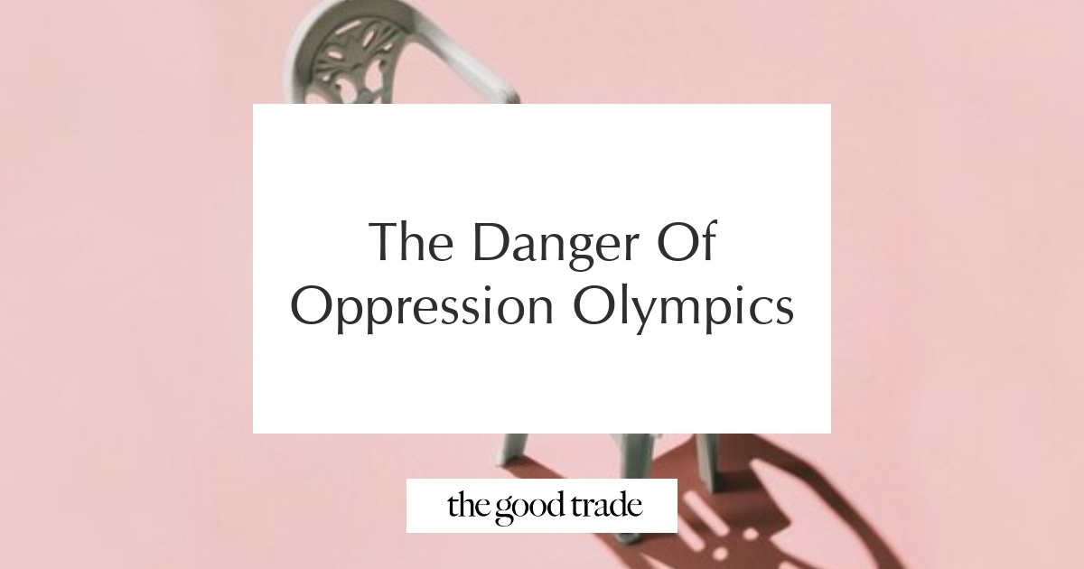 The Danger Of Oppression Olympics - The Good Trade