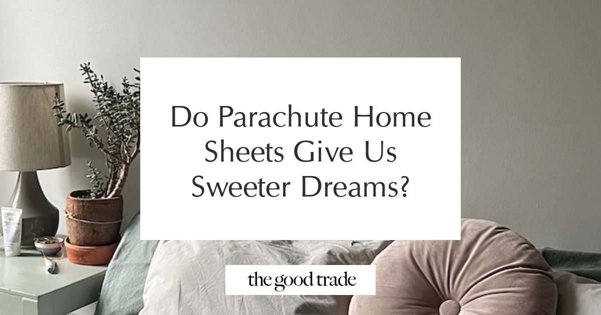 Do Parachute Home Sheets Give Us Sweeter Dreams? - The Good Trade