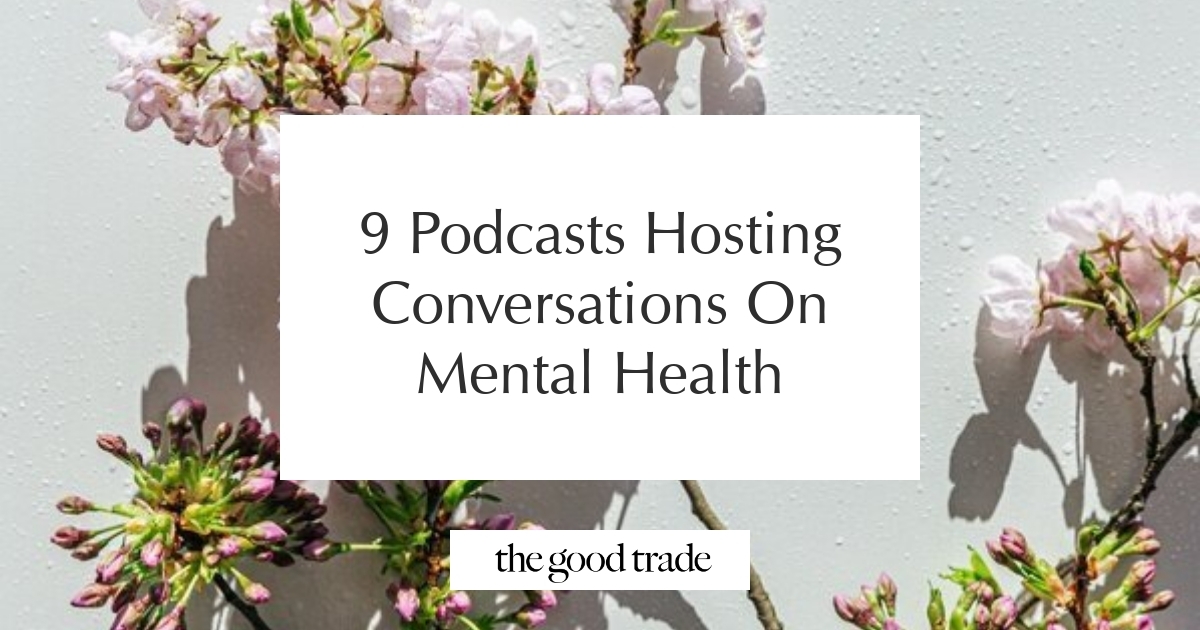 9 Podcasts Hosting Conversations On Mental Health - The Good Trade