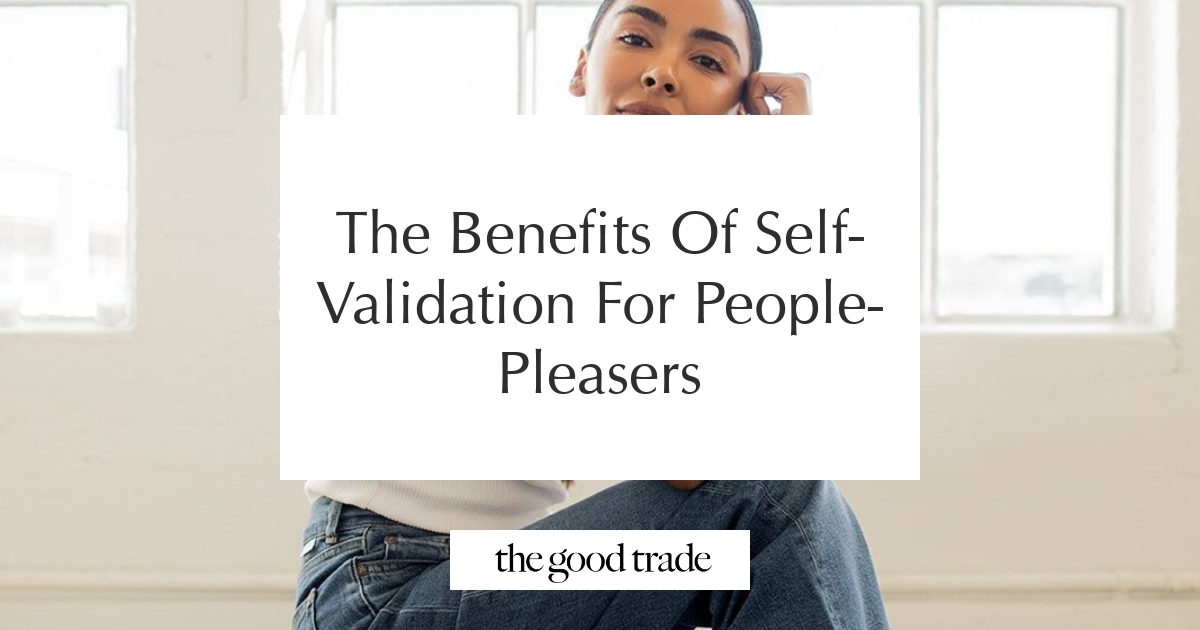The Benefits Of Self-Validation For People-Pleasers - The Good Trade
