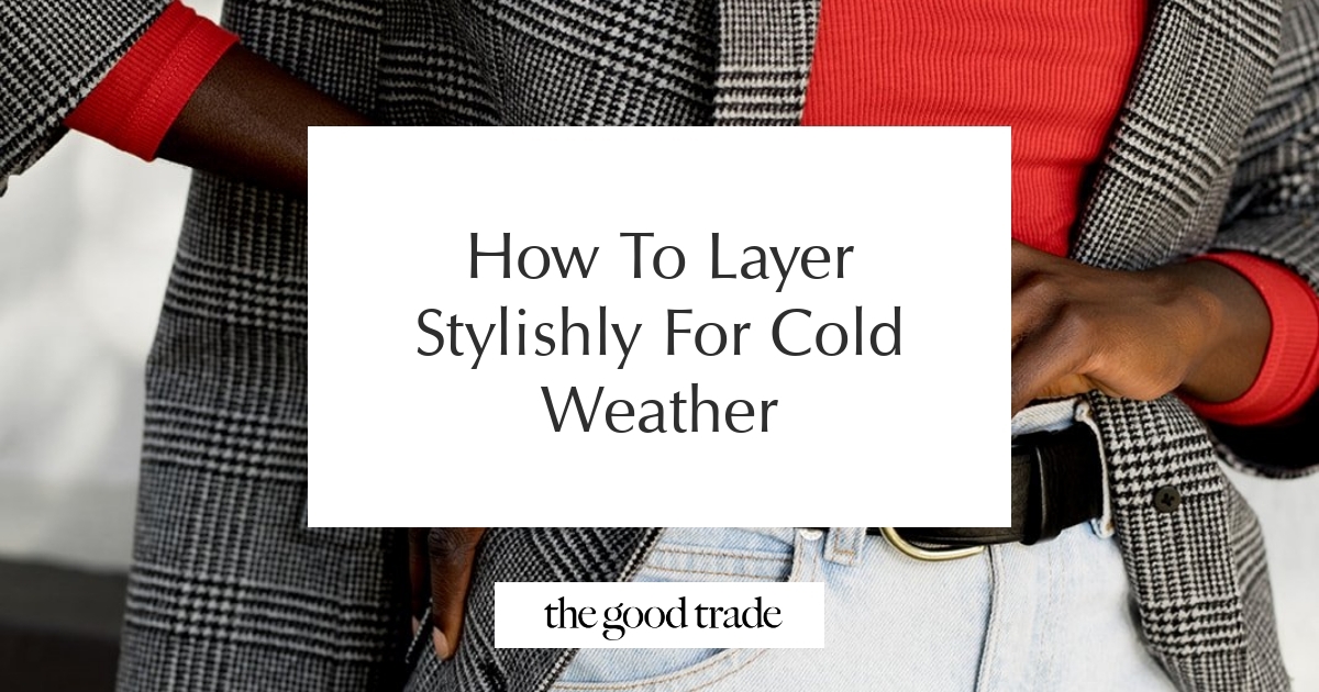 How To Layer Stylishly For Cold Weather - The Good Trade
