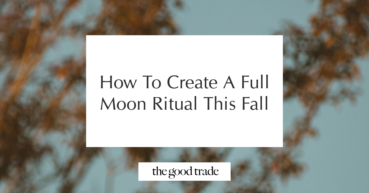 How To Create A Full Moon Ritual This Fall - The Good Trade