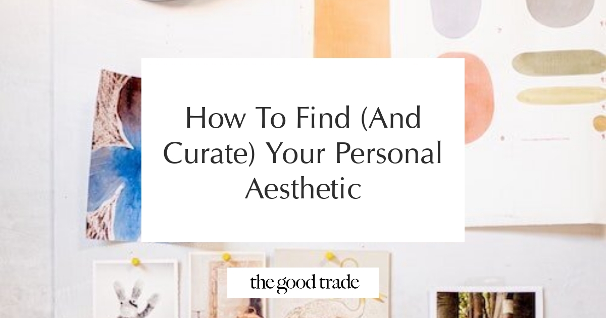 How To Find (And Curate) Your Personal Aesthetic - The Good Trade