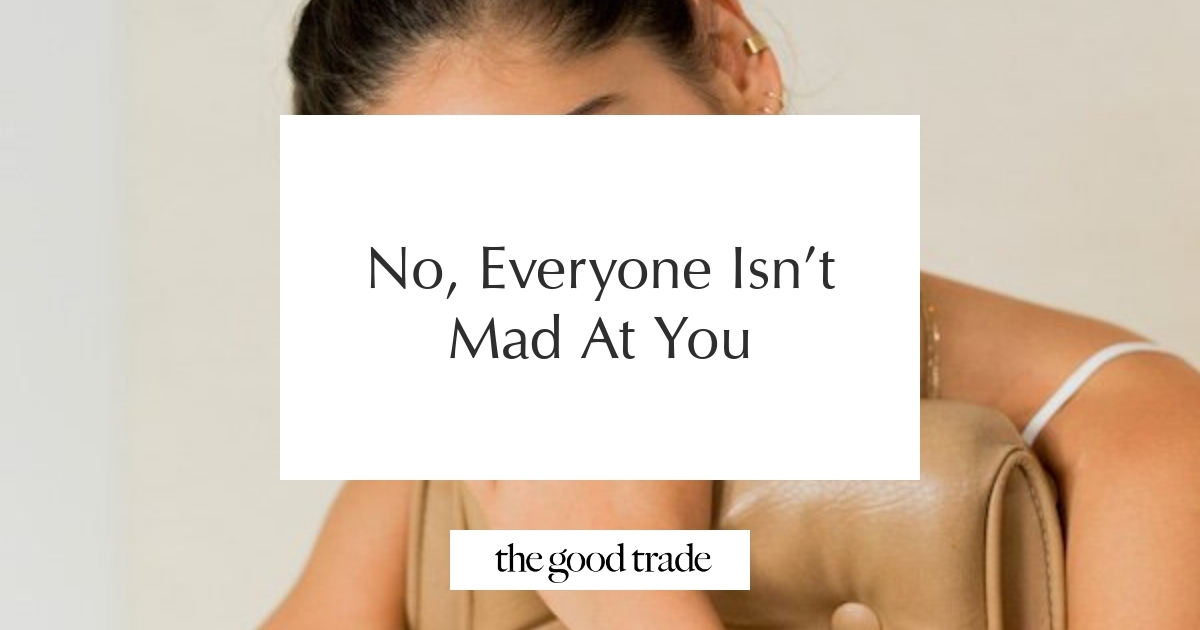 No, Everyone Isn’t Mad At You - The Good Trade