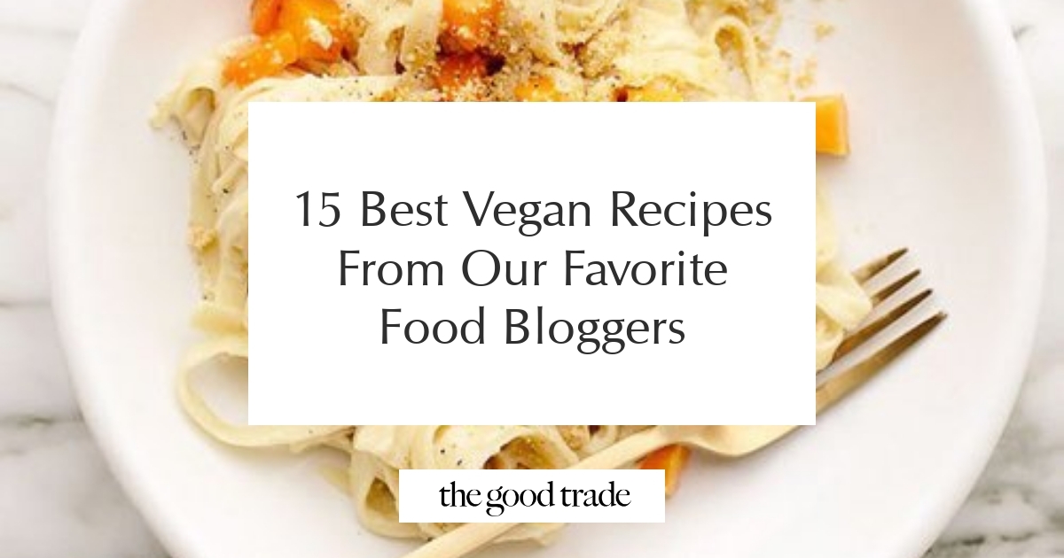 15 Best Vegan Recipes From Our Favorite Food Bloggers - The Good Trade