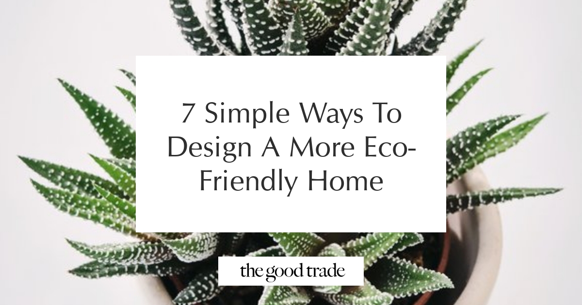 7 Simple Ways To Design A More Eco-Friendly Home - The Good Trade