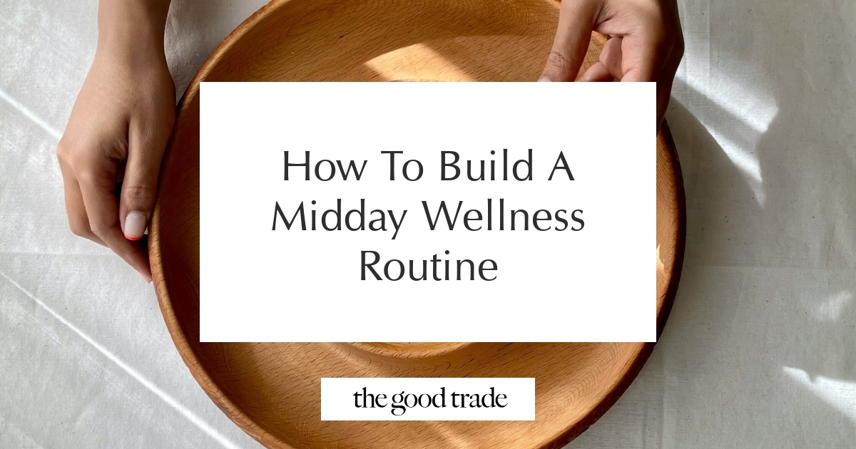How To Build A Midday Wellness Routine - The Good Trade